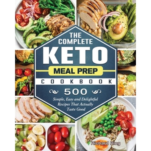 The Complete Keto Meal Prep Cookbook: 500 Simple Easy and Delightful Recipes That Actually Taste Good Paperback, Richard Ring, English, 9781802440522