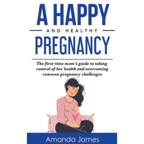 (영문도서) A Happy and Healthy Pregnancy: The first-time mom''s guide to taking control of her health and... Paperback, Independently Published, English, 9798500061232