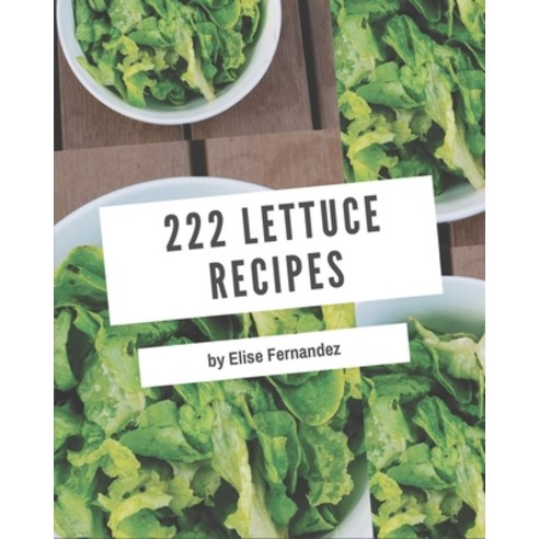 222 Lettuce Recipes: A Lettuce Cookbook for All Generation Paperback, Independently Published