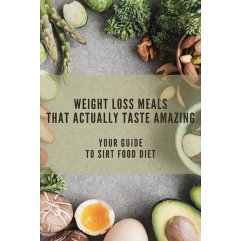 Weight Loss Meals That Actually Taste Amazing: Your Guide To Sirt Food Diet: Sirtfood Diet Recipes Paperback, Independently Published, English, 9798745554162