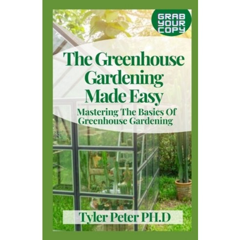 (영문도서) The Greenhouse Gardening Made Easy: Mastering The Basics Of Greenhouse Gardening Paperback, Independently Published, English, 9798503169652