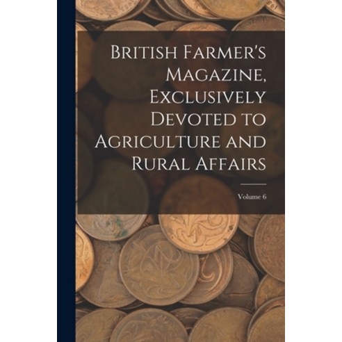 (영문도서) British Farmer''s Magazine Exclusively Devoted to Agriculture and Rural Affairs; Volume 6 Paperback, Legare Street Press, English, 9781018003894
