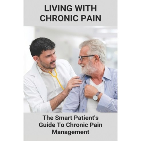 Living With Chronic Pain: The Smart Patient''s Guide To Chronic Pain Management: Chronic Pain Syndrome Paperback, Independently Published, English, 9798731352369