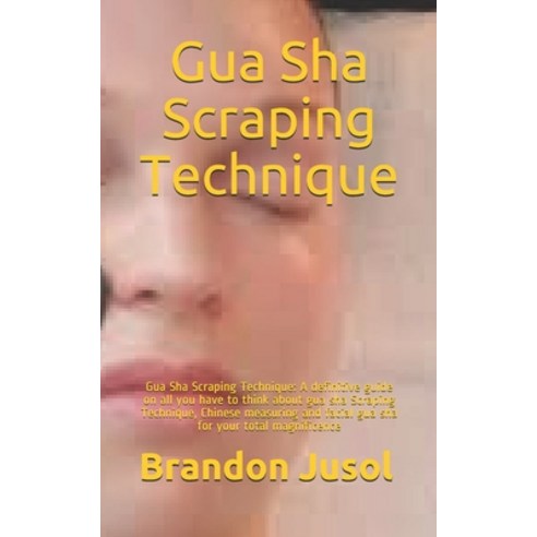Gua Sha Scraping Technique: Gua Sha Scraping Technique: A definitive guide on all you have to think ... Paperback, Independently Published