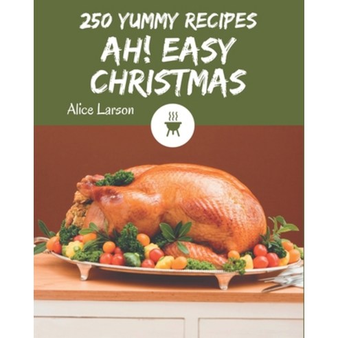 Ah! 250 Yummy Easy Christmas Recipes: Everything You Need in One Yummy Easy Christmas Cookbook! Paperback, Independently Published