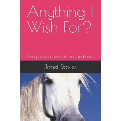 Anything I Wish For?: Daisy finds a horse in her bedroom Paperback, Independently Published