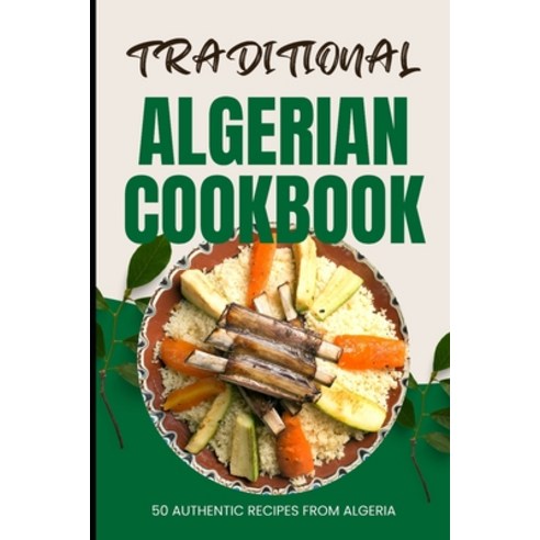 (영문도서) Traditional Algerian Cookbook: 50 Authentic Recipes from Algeria Paperback, Independently Published, English, 9798322478560