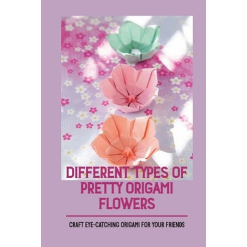 (영문도서) Different Types Of Pretty Origami Flowers: Craft Eye-Catching Origami For Your Friends: Origa... Paperback, Independently Published, English, 9798532959033