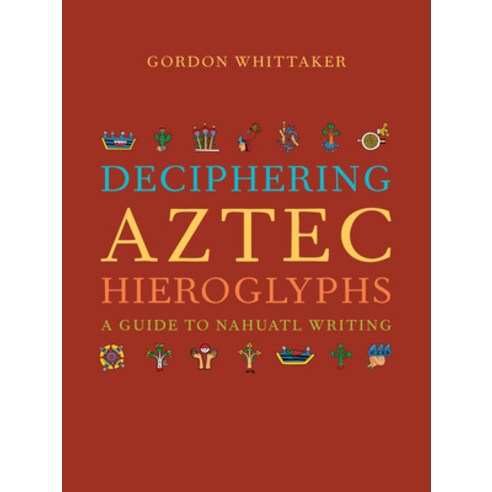 Deciphering Aztec Hieroglyphs: A Guide to Nahuatl Writing Hardcover, University of California Press