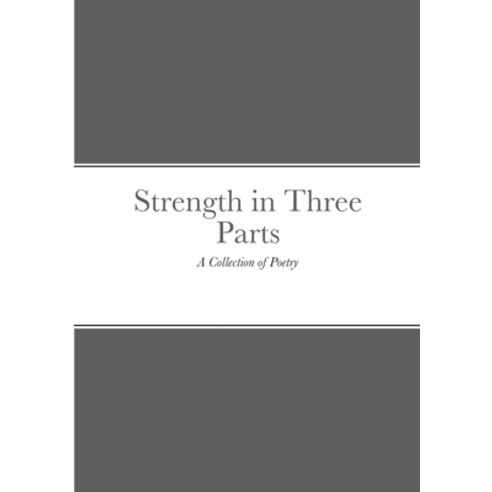 (영문도서) Strength in Three Parts: A Collection of Poetry Paperback, Lulu.com, English, 9781716153808