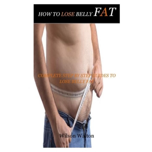 (영문도서) How to Lose Belly Fat: Complete step by step guides on how to lose belly fat Paperback, Independently Published, English, 9798506962342