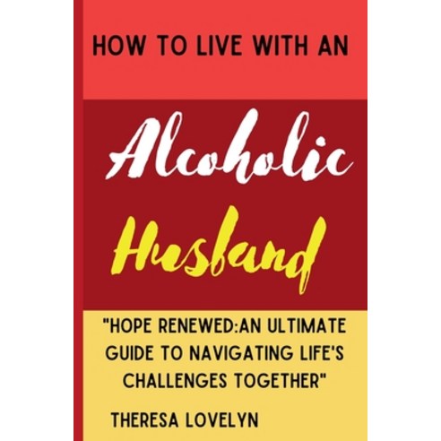 (영문도서) How to Live with an Alcoholic Husband: "Hope Renewed An Ultimate Guide to Navigating Life''s C... Paperback, Independently Published, English, 9798870027203