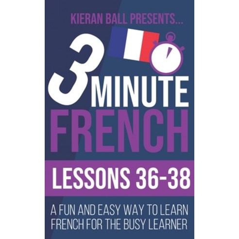 (영문도서) 3 Minute French: Lessons 36-38: A fun and easy way to learn French for the busy learner Paperback, Independently Published, English, 9798507907199