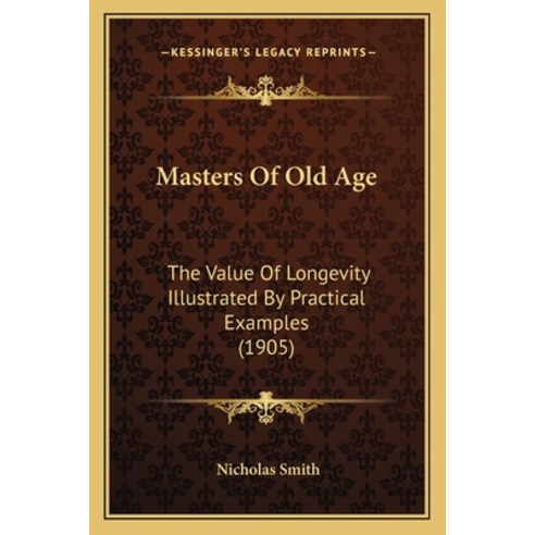 Masters Of Old Age: The Value Of Longevity Illustrated By Practical Examples (1905) Paperback, Kessinger Publishing