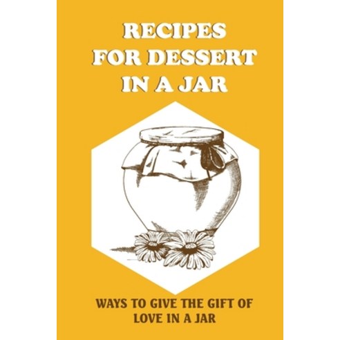 (영문도서) Recipes For Dessert In A Jar: Ways To Give The Gift Of Love In A Jar: Quick And Easy Desserts... Paperback, Independently Published, English, 9798521968183