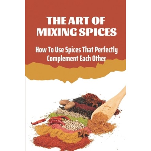 (영문도서) The Art Of Mixing Spices: How To Use Spices That Perfectly Complement Each Other: Mixing Spic... Paperback, Independently Published, English, 9798460574360