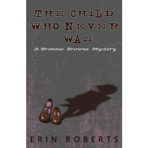 (영문도서) The Child Who Never Was: A Bronnie Browne Mystery Paperback, Erin Kelly Roberts Flores, English, 9780692187432