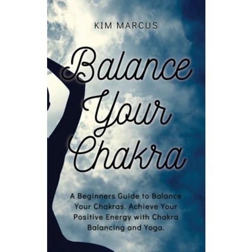 Balance Your Chakra: A Beginners Guide to Balance Your Chakras. Achieve Your Positive Energy with Ch... Hardcover, Kim Marcus, English, 9781914492082