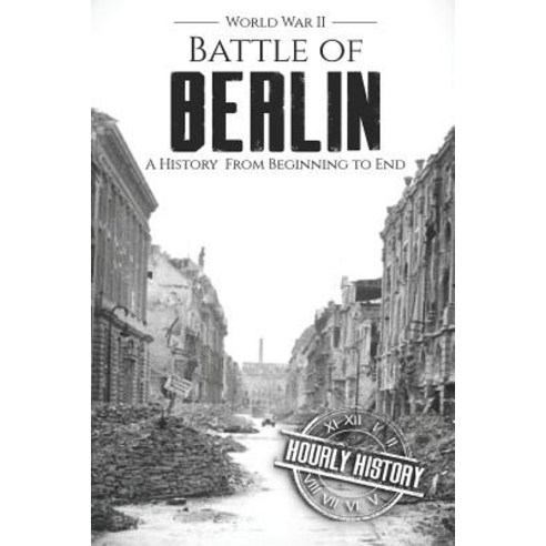 Battle of Berlin - World War II: A History From Beginning to End Paperback, Independently Published, English, 9781792727450