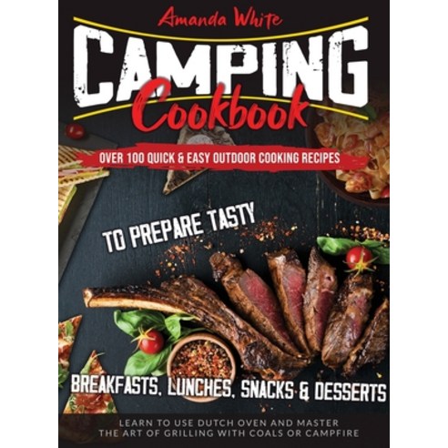 Camping Cookbook: Over 100 Quick & Easy Outdoor Cooking Recipes to Prepare Tasty Breakfasts Lunches... Hardcover, Amanda White, English, 9781914094460