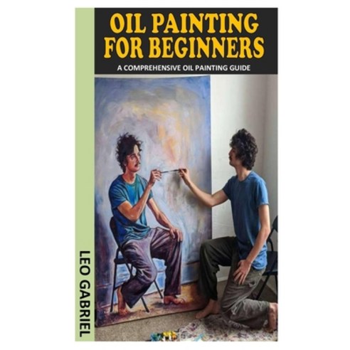(영문도서) Oil Painting for Beginners: A Comprehensive Oil Painting Guide Paperback, Independently Published, English, 9798538834457
