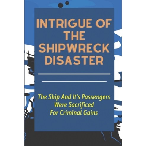 (영문도서) Intrigue Of The Shipwreck Disaster: The Ship And It''s Passengers Were Sacrificed For Criminal... Paperback, Independently Published, English, 9798546421762