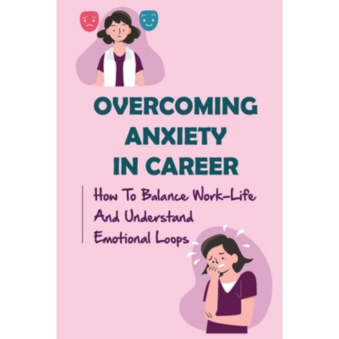 (영문도서) Overcoming Anxiety In Career: How To Balance Work-Life And Understand Emotional Loops: Findin... Paperback, Independently Published, English, 9798452974505