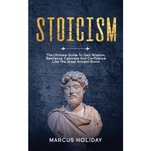 Stoicism: The Ultimate Guide To Gain Wisdom Resilience Calmness And Confidence Like The Great Anci... Hardcover, Lume Self Publishing Ltd, English, 9781914046391