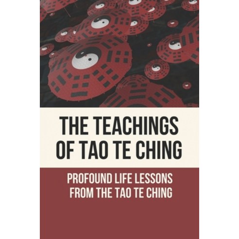 (영문도서) The Teachings Of Tao Te Ching: Profound Life Lessons From The Tao Te Ching: Living The Wisdom... Paperback, Independently Published, English, 9798519651301