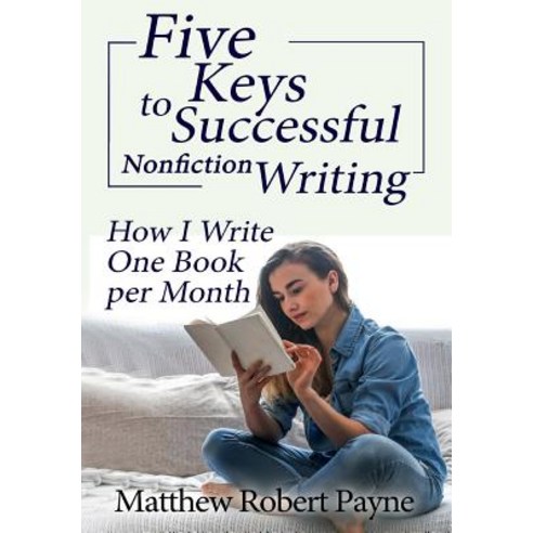 Five Keys to Successful Nonfiction Writing: How I Write One Book per Month Hardcover, Matthew Robert Payne