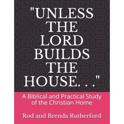 "Unless the Lord Builds the House. . .": A Bibilical and Practical Study of the Christian Home Paperback, Independently Published, English, 9798557538893