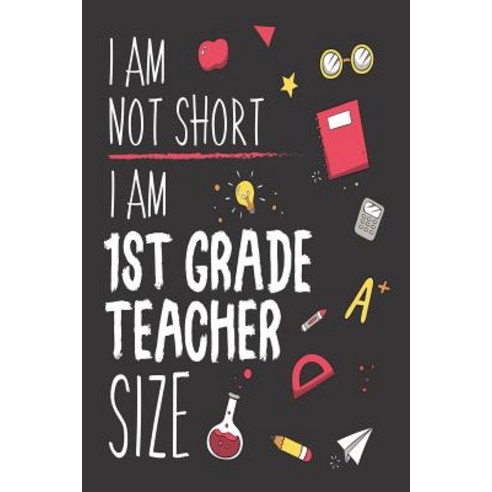 (영문도서) I Am Not Short I Am 1st Grade Teacher Size: Funny Back To School First Grade Teacher Class Wo... Paperback, Independently Published, English, 9781718158252