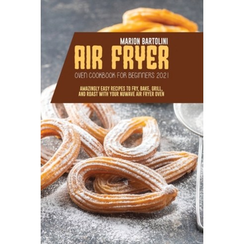 Air Fryer Oven Cookbook for Beginners 2021: Amazingly Easy Recipes to Fry Bake Grill and Roast wi... Paperback, Marion Bartolini, English, 9781801796569