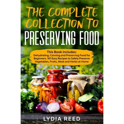 The Complete Collection to Preserving Food: This Book Includes: Dehydrating Canning and Preserving ... Paperback, Independently Published