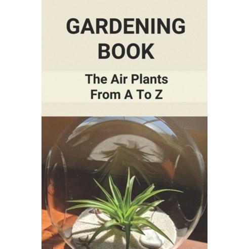 (영문도서) Gardening Book: The Air Plants From A To Z: Growing Air Plants In Bathroom Paperback, Independently Published, English, 9798530723698