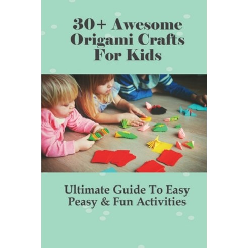 (영문도서) 30+ Awesome Origami Crafts For Kids: Ultimate Guide To Easy Peasy & Fun Activities: How Do Yo... Paperback, Independently Published, English, 9798533508308