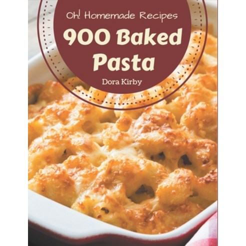 Oh! 900 Homemade Baked Pasta Recipes: A Homemade Baked Pasta Cookbook for Your Gathering Paperback, Independently Published, English, 9798697164150
