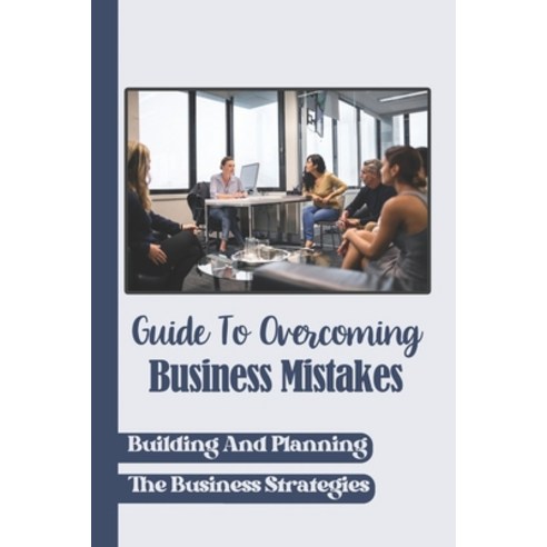 (영문도서) Guide To Overcoming Business Mistakes: Building And Planning The Business Strategies: Indepen... Paperback, Independently Published, English, 9798548647047