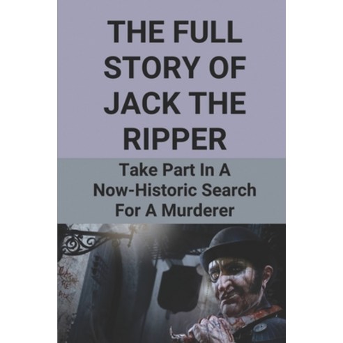 (영문도서) The Full Story Of Jack The Ripper: Take Part In A Now-Historic Search For A Murderer: Jack Th... Paperback, Independently Published, English, 9798525161665