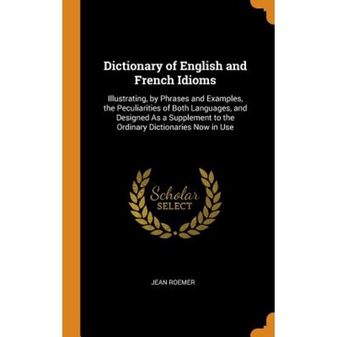 (영문도서) Dictionary of English and French Idioms: Illustrating by Phrases and Examples the Peculiari... Hardcover, Franklin Classics, 9780342179268