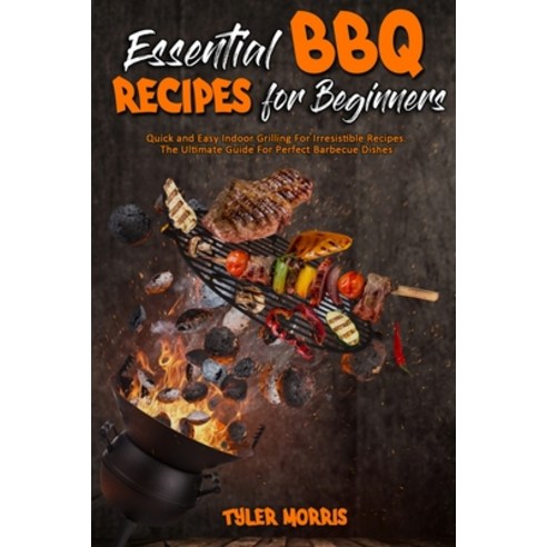 (영문도서) Essential BBQ Recipes For Beginners: Quick and Easy Indoor Grilling For Irresistible Recipes.... Paperback, Tyler Morris, English, 9781802976670