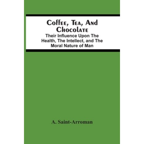 Coffee Tea And Chocolate: Their Influence Upon The Health The Intellect And The Moral Nature Of Man Paperback, Alpha Edition, English, 9789354500565
