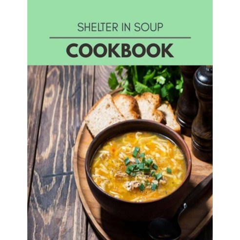 Shelter In Soup Cookbook: Quick & Easy Recipes to Boost Weight Loss that Anyone Can Cook Paperback, Independently Published, English, 9798727995648