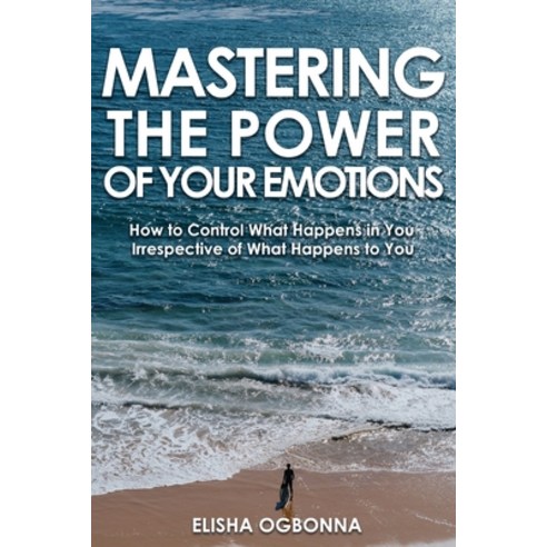 Mastering The Power of Your Emotions: How to Control What Happens In You Irrespective of What Happen... Paperback, Rustik Haws LLC