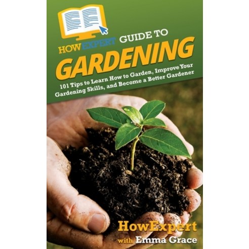 (영문도서) HowExpert Guide to Gardening: 101 Tips to Learn How to Garden Improve Your Gardening Skills ... Hardcover, English, 9781648917578