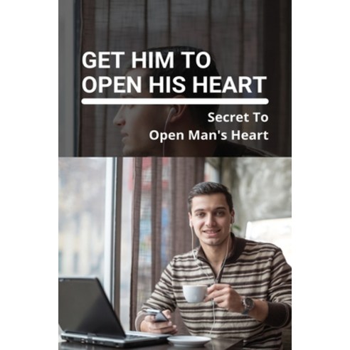 Get Him To Open His Heart: Secret To Open Man''s Heart: When You Have A Man''S Heart Paperback, Independently Published, English, 9798738882227