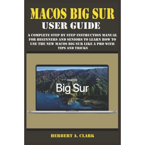 Macos Big Sur User Guide: A Complete Step By Step Instruction Manual For Beginners And Seniors To Le... Paperback, Independently Published, English, 9798742446521