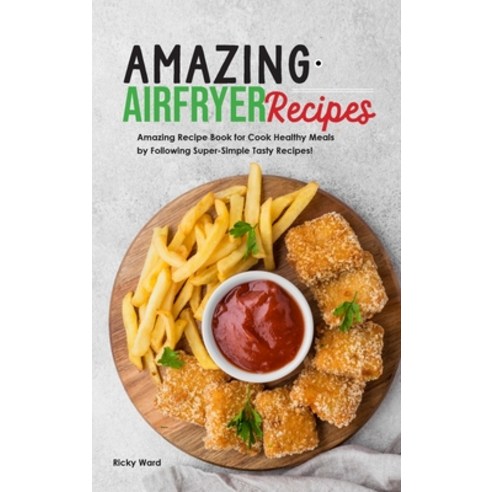Amazing Air Fryer Recipes: Amazing Recipe Book for Cook Healthy Meals by Following Super-Simple Tast... Hardcover, Ricky Ward, English, 9781801838320