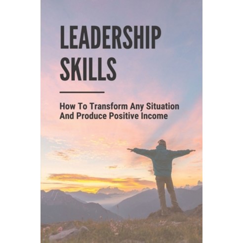 (영문도서) Leadership Skills: How To Transform Any Situation And Produce Positive Income: Inspiring Quot... Paperback, Independently Published, English, 9798532453111
