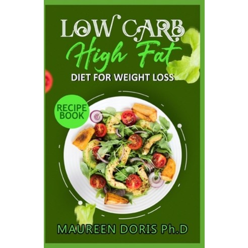Low Carb - High Fat - Diet for Weight Loss Recipe Book: Comprehensive Weight Loss Friendly Recipes Paperback, Independently Published